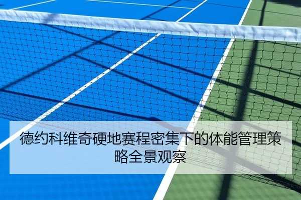 德约科维奇硬地赛程密集下的体能管理策略全景观察